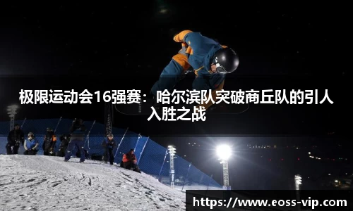 极限运动会16强赛：哈尔滨队突破商丘队的引人入胜之战
