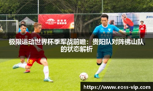 极限运动世界杯季军战前瞻：贵阳队对阵佛山队的状态解析