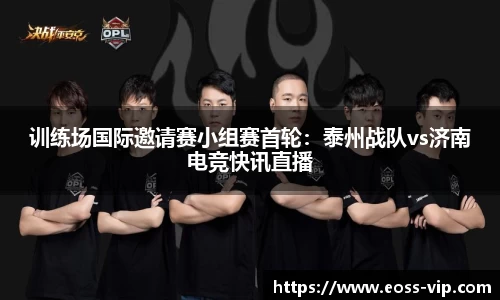 训练场国际邀请赛小组赛首轮：泰州战队vs济南电竞快讯直播