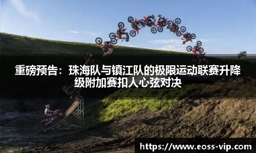 重磅预告：珠海队与镇江队的极限运动联赛升降级附加赛扣人心弦对决