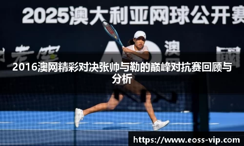 2016澳网精彩对决张帅与勒的巅峰对抗赛回顾与分析