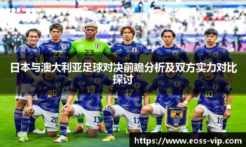 日本与澳大利亚足球对决前瞻分析及双方实力对比探讨