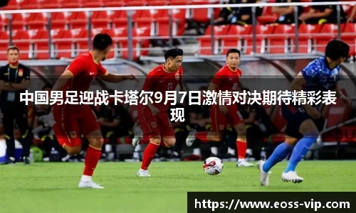 中国男足迎战卡塔尔9月7日激情对决期待精彩表现