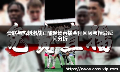 曼联与热刺激战正酣现场直播全程回顾与精彩瞬间分析